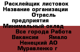 Расклейщик листовок › Название организации ­ Ego › Отрасль предприятия ­ BTL › Минимальный оклад ­ 20 000 - Все города Работа » Вакансии   . Ямало-Ненецкий АО,Муравленко г.